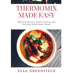 Greenfield, Ella THERMOMIX MADE EASY: Effortless Recipes, Smart Cooking, and Everyday Meals Made Simple Greenfield, Ella THERMOMIX MADE EASY: Effortless Recipes, Smart Cooking, and Everyday Meals Made Simple