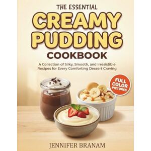 Branam, Jennifer The Essential Creamy Pudding Cookbook Cookbook: A Collection of Silky, Smooth, and Irresistible Recipes for Every Comforting Dessert Craving Branam, Jennifer The Essential Creamy Pudding Cookbook Cookbook: A Collection of Silky, Smooth, and Irresistible Recipes for Every Comforting Dessert Craving