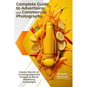 Martínez, Ernesto Complete Guide to Advertising and Commercial Photography: Master the Art of Creating Impactful Images to Boost Marketing Campaigns (Specialized photography) Martínez, Ernesto Complete Guide to Advertising and Commercial Photography: Master the Art of Creating Impactful Images to Boost Marketing Campaigns (Specialized photography)