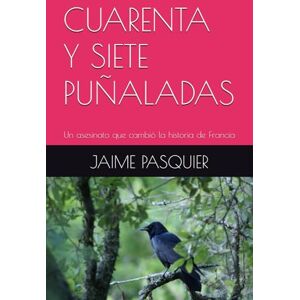 PASQUIER, JAIME CUARENTA Y SIETE PUÑALADAS: Un asesinato que cambió la historia de Francia PASQUIER, JAIME CUARENTA Y SIETE PUÑALADAS: Un asesinato que cambió la historia de Francia