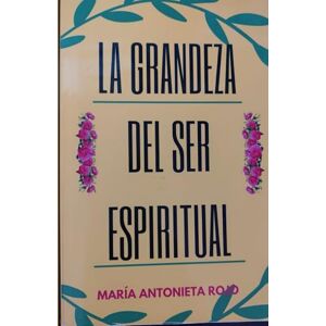 ROJO, MARÍA ANTONIETA LA GRANDEZA DEL SER ESPIRITUAL ROJO, MARÍA ANTONIETA LA GRANDEZA DEL SER ESPIRITUAL