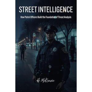 Publications, McKenzie Street Intelligence: How Patrol Officers Build the Foundation of Threat Analysis Publications, McKenzie Street Intelligence: How Patrol Officers Build the Foundation of Threat Analysis