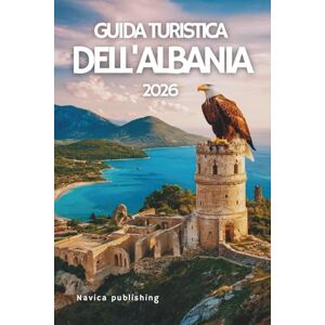 Publishing, Navica GUIDA TURISTICA DELL'ALBANIA 2026: Un arazzo di montagne, miti e luce mediterranea Publishing, Navica GUIDA TURISTICA DELL'ALBANIA 2026: Un arazzo di montagne, miti e luce mediterranea