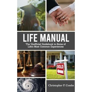 Christopher P. Combs Life Manual: The Unofficial Guide to Some of Life's Most Common Experiences Christopher P. Combs Life Manual: The Unofficial Guide to Some of Life's Most Common Experiences