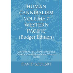 Soulsby, Mr. David HUMAN CANNIBALISM VOLUME 7 (Budget Edition): CANNIBAL ISLANDS: Ethnic and Cultural Cannibalism in the Western Pacific Soulsby, Mr. David HUMAN CANNIBALISM VOLUME 7 (Budget Edition): CANNIBAL ISLANDS: Ethnic and Cultural Cannibalism in the Western Pacific
