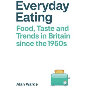 Warde, Alan Everyday Eating: Food, Taste and Trends in Britain since the 1950s Warde, Alan Everyday Eating: Food, Taste and Trends in Britain since the 1950s