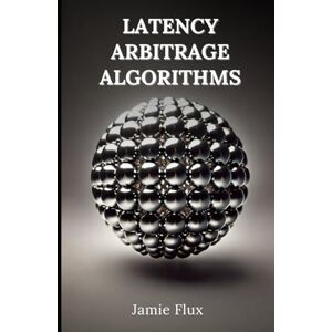 Flux, Jamie Latency Arbitrage Algorithms: 33 Comprehensive Powerful Algorithms with Full Python Code (The Artificial Edge: Quantitative Trading Strategies with Python) Flux, Jamie Latency Arbitrage Algorithms: 33 Comprehensive Powerful Algorithms with Full Python Code (The Artificial Edge: Quantitative Trading Strategies with Python)
