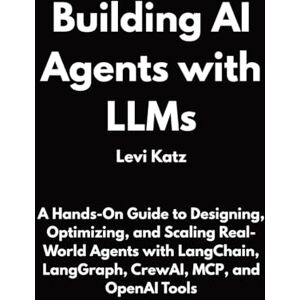 Katz, Levi Building AI Agents with LLMs: A Hands-On Guide to Designing, Optimizing, and Scaling Real-World Agents with LangChain, LangGraph, CrewAI, MCP, and OpenAI Tools Katz, Levi Building AI Agents with LLMs: A Hands-On Guide to Designing, Optimizing, and Scaling Real-World Agents with LangChain, LangGraph, CrewAI, MCP, and OpenAI Tools