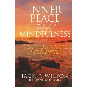 Wilson Inner Peace Through Mindfulness: Develop Lifetime Practices To Cultivate Emotional Well-Being And Help Manage Stress, Anxiety, And Unhappiness, ... Quality Of Life (The Living Well Series) Wilson Inner Peace Through Mindfulness: Develop Lifetime Practices To Cultivate Emotional Well-Being And Help Manage Stress, Anxiety, And Unhappiness, ... Quality Of Life (The Living Well Series)