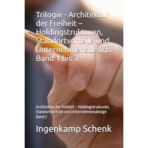 Schenk, Ingenkamp Trilogie Architektur der Freiheit – Holdingstrukturen, Standortvorteile und Unternehmensdesign Band 1 bis 3: Architektur der Freiheit – ... und Unternehmensdesign Band 2 Schenk, Ingenkamp Trilogie Architektur der Freiheit – Holdingstrukturen, Standortvorteile und Unternehmensdesign Band 1 bis 3: Architektur der Freiheit – ... und Unternehmensdesign Band 2