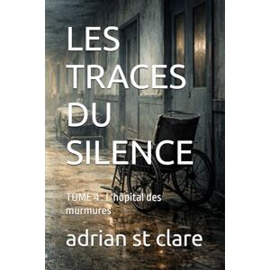 st clare, adrian LES TRACES DU SILENCE: TOME 4 : L'hôpital des murmures st clare, adrian LES TRACES DU SILENCE: TOME 4 : L'hôpital des murmures