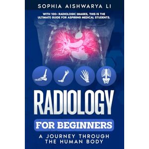 Li, Sophia Aishwarya Radiology for Beginners: A Journey Through the Human Body Li, Sophia Aishwarya Radiology for Beginners: A Journey Through the Human Body