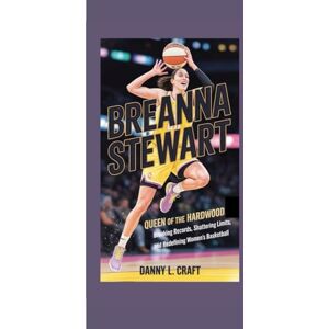 Craft BREANNA STEWART: Queen of the Hardwood Breaking Records, Shattering Limits, and Redefining Women’s Basketball Craft BREANNA STEWART: Queen of the Hardwood Breaking Records, Shattering Limits, and Redefining Women’s Basketball