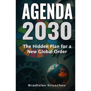 Kruschev, Bradislav Agenda 2030, The Hidden Plan for a New Global Order: Discover the Secrets Behind the Sustainable Development Goals and Their Impact on Our Freedom Kruschev, Bradislav Agenda 2030, The Hidden Plan for a New Global Order: Discover the Secrets Behind the Sustainable Development Goals and Their Impact on Our Freedom