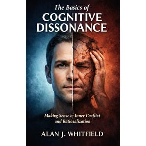 Whitfield, Alan J. The Basics of Cognitive Dissonance: Making Sense of Inner Conflict and Rationalization Whitfield, Alan J. The Basics of Cognitive Dissonance: Making Sense of Inner Conflict and Rationalization