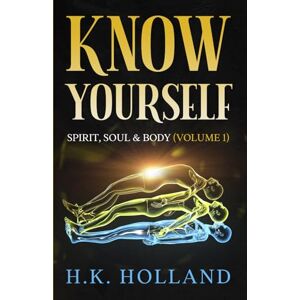 Holland, H.K. KNOW YOURSELF: SPIRIT, SOUL & BODY (Christian perspective) Holland, H.K. KNOW YOURSELF: SPIRIT, SOUL & BODY (Christian perspective)