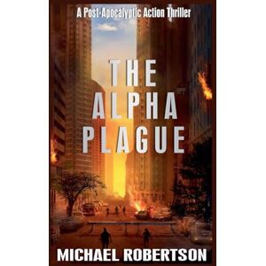Robertson, Michael The Alpha Plague: A Post-Apocalyptic Action Thriller: 1 Robertson, Michael The Alpha Plague: A Post-Apocalyptic Action Thriller: 1