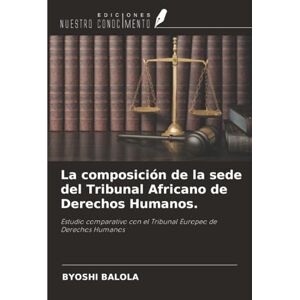 Balola, Byoshi La composición de la sede del Tribunal Africano de Derechos Humanos.: Estudio comparativo con el Tribunal Europeo de Derechos Humanos Balola, Byoshi La composición de la sede del Tribunal Africano de Derechos Humanos.: Estudio comparativo con el Tribunal Europeo de Derechos Humanos