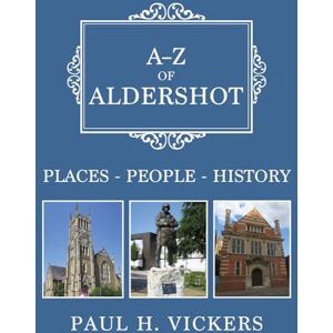 Vickers, Paul H. A-Z of Aldershot: Places-People-History Vickers, Paul H. A-Z of Aldershot: Places-People-History