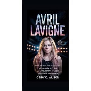 Wilson AVRIL LAVIGNE: From Complicated Beginnings to Legendary Success An Untold Story of Music, Struggles, and Triumph Wilson AVRIL LAVIGNE: From Complicated Beginnings to Legendary Success An Untold Story of Music, Struggles, and Triumph