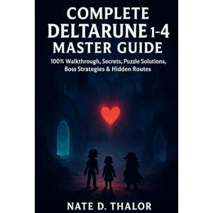 Thalor, Nate D. Complete Deltarune 1–4 Master Guide: 100% Walkthrough, Secrets, Puzzle Solutions, Boss Strategies & Hidden Routes Thalor, Nate D. Complete Deltarune 1–4 Master Guide: 100% Walkthrough, Secrets, Puzzle Solutions, Boss Strategies & Hidden Routes