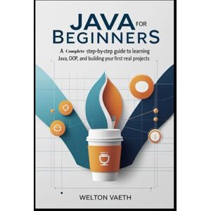 Vaeth, Welton Java for Beginners: A Complete Step-by-Step Guide to Learning Java, OOP, and Building Your First Real Projects Vaeth, Welton Java for Beginners: A Complete Step-by-Step Guide to Learning Java, OOP, and Building Your First Real Projects