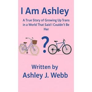 Webb, Ashley J I Am Ashley: A True Story of Growing Up Trans in a World That Said I Couldn’t Be Her Webb, Ashley J I Am Ashley: A True Story of Growing Up Trans in a World That Said I Couldn’t Be Her
