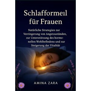 Zara, Amina Schlafformel für Frauen: Natürliche Strategien zur Verringerung von Angstzuständen, zur Unterstützung des hormonellen Wohlbefindens und zur Steigerung der Vitalität Zara, Amina Schlafformel für Frauen: Natürliche Strategien zur Verringerung von Angstzuständen, zur Unterstützung des hormonellen Wohlbefindens und zur Steigerung der Vitalität