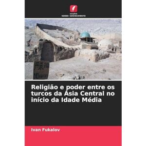 Fukalov, Ivan Religião e poder entre os turcos da Ásia Central no início da Idade Média Fukalov, Ivan Religião e poder entre os turcos da Ásia Central no início da Idade Média