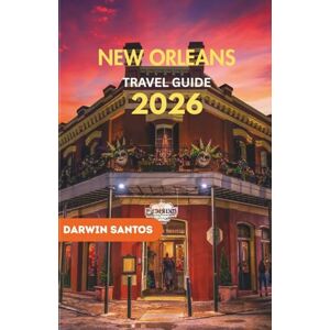 Santos, Darwin NEW ORLEANS Travel Guide 2026: A Journey Through Mardi Gras, Jazz, Cuisine, Nightlife, and Hidden Gems Santos, Darwin NEW ORLEANS Travel Guide 2026: A Journey Through Mardi Gras, Jazz, Cuisine, Nightlife, and Hidden Gems