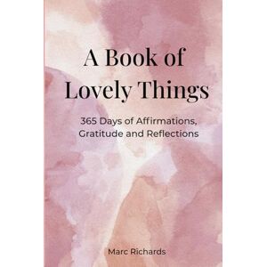 Richards, Mr Marc William A Book of Lovely Things: 365 Days of Affirmations, Gratitude and Reflections Richards, Mr Marc William A Book of Lovely Things: 365 Days of Affirmations, Gratitude and Reflections