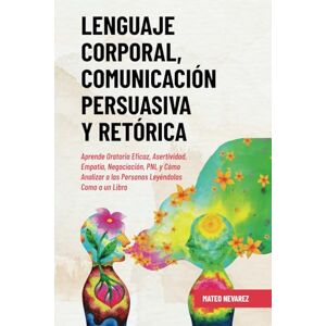 Nevarez, Mateo Lenguaje Corporal, Comunicación Persuasiva y Retórica: Aprende Oratoria Eficaz, Asertividad, Empatía, Negociación, PNL y Cómo Analizar a las Personas Leyéndolas Como a un Libro Nevarez, Mateo Lenguaje Corporal, Comunicación Persuasiva y Retórica: Aprende Oratoria Eficaz, Asertividad, Empatía, Negociación, PNL y Cómo Analizar a las Personas Leyéndolas Como a un Libro
