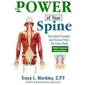 Markley, Tracy L The Power of Your Spine Colored Print Edition: How Back Strength and Posture Pilots the Entire Body Markley, Tracy L The Power of Your Spine Colored Print Edition: How Back Strength and Posture Pilots the Entire Body