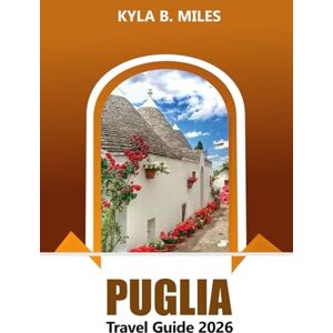 Miles, Kyla B. Puglia Travel Guide 2026: Ultimate Adventure to Discover Bari Ancient Villages, Pristine Beaches and Culinary Delights in Southern Italy Miles, Kyla B. Puglia Travel Guide 2026: Ultimate Adventure to Discover Bari Ancient Villages, Pristine Beaches and Culinary Delights in Southern Italy