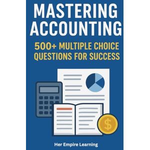 Learning, Her Empire Mastering Accounting: 500+ Multiple Choice Questions for Success Learning, Her Empire Mastering Accounting: 500+ Multiple Choice Questions for Success