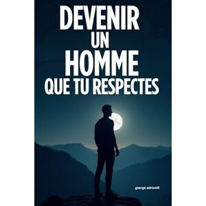 adrianili, goerge Devenir un homme que tu respectes: le guide structuré pour casser les stéréotypes, te reconnecter à toi-même et t’engager pleinement dans ta vie adrianili, goerge Devenir un homme que tu respectes: le guide structuré pour casser les stéréotypes, te reconnecter à toi-même et t’engager pleinement dans ta vie