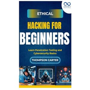 CARTER, THOMPSON Ethical Hacking for Beginners: Learn Penetration Testing and Cybersecurity Basics CARTER, THOMPSON Ethical Hacking for Beginners: Learn Penetration Testing and Cybersecurity Basics