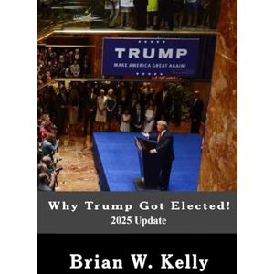 Kelly, Brian W. Why Trump Got Elected! 2025 Update: People trusted him to do what was best for America--not the bidding of slimy politicians or political donors and hacks. Kelly, Brian W. Why Trump Got Elected! 2025 Update: People trusted him to do what was best for America--not the bidding of slimy politicians or political donors and hacks.