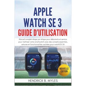 MYLES, HENDRICK B. Apple Watch SE 3 Guide d'utilisation: Manuel complet étape par étape pour débutants et seniors pour maîtriser votre smartwatch avec des conseils ... et fonctionnalités cachées pour watchOS 26 MYLES, HENDRICK B. Apple Watch SE 3 Guide d'utilisation: Manuel complet étape par étape pour débutants et seniors pour maîtriser votre smartwatch avec des conseils ... et fonctionnalités cachées pour watchOS 26