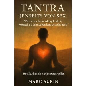 Aurin, Marc Tantra jenseits von Sex: Was, wenn du im Alltag findest, wonach du dein Leben lang gesucht hast? Für alle, die sich nach Liebe, Freiheit und innerer Fülle sehnen. Aurin, Marc Tantra jenseits von Sex: Was, wenn du im Alltag findest, wonach du dein Leben lang gesucht hast? Für alle, die sich nach Liebe, Freiheit und innerer Fülle sehnen.