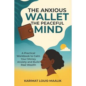 Louis-Maalik KLM, Mrs Karimat The Anxious Wallet, The Peaceful Mind: A Hybrid Workbook for Financial Anxiety Management Louis-Maalik KLM, Mrs Karimat The Anxious Wallet, The Peaceful Mind: A Hybrid Workbook for Financial Anxiety Management