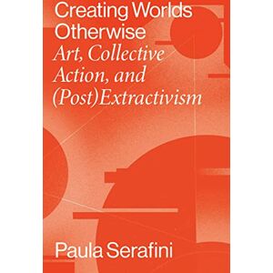 Paula Serafini (author) Creating Worlds Otherwise: Art, Collective Action, and (Post)Extractivism (Performing Latin American and Caribbean Identities) Paula Serafini (author) Creating Worlds Otherwise: Art, Collective Action, and (Post)Extractivism (Performing Latin American and Caribbean Identities)