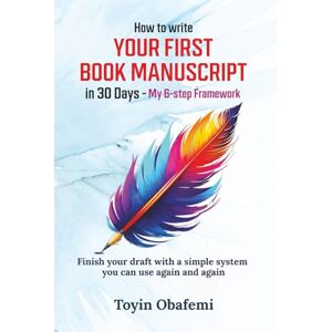 Obafemi, Toyin HOW TO WRITE YOUR FIRST BOOK MANUSCRIPT IN 30 DAYS — MY 6-STEP FRAMEWORK: Finish your draft with a simple system you can use again and again (THE WRITE, PUBLISH, PROFIT SERIES) Obafemi, Toyin HOW TO WRITE YOUR FIRST BOOK MANUSCRIPT IN 30 DAYS — MY 6-STEP FRAMEWORK: Finish your draft with a simple system you can use again and again (THE WRITE, PUBLISH, PROFIT SERIES)