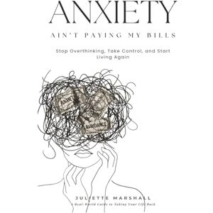 Marshall Anxiety Ain’t Paying My Bills: Stop Overthinking, Take Control, and Start Living Again Marshall Anxiety Ain’t Paying My Bills: Stop Overthinking, Take Control, and Start Living Again