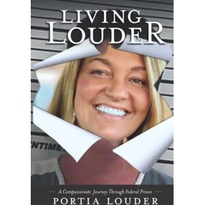 Louder, Portia Living Louder: A Compassionate Journey Through Federal Prison Louder, Portia Living Louder: A Compassionate Journey Through Federal Prison