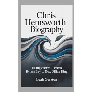 Gersten, Leah CHRIS HEMSWORTH BIOGRAPHY: Rising Storm — From Byron Bay to Box Office King Gersten, Leah CHRIS HEMSWORTH BIOGRAPHY: Rising Storm — From Byron Bay to Box Office King