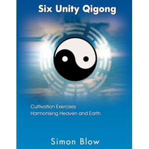 Blow, Mr Simon Six Unity Qigong: Cultivation exercises harmonising heaven and earth Blow, Mr Simon Six Unity Qigong: Cultivation exercises harmonising heaven and earth