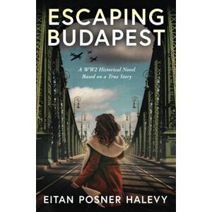 Posner HaLevy, Eitan Escaping Budapest: A WW2 Historical Novel Based on a True Story Posner HaLevy, Eitan Escaping Budapest: A WW2 Historical Novel Based on a True Story