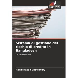 Hasan Chowdhury, Rakib Sistema di gestione del rischio di credito in Bangladesh: Un caso di studio Hasan Chowdhury, Rakib Sistema di gestione del rischio di credito in Bangladesh: Un caso di studio