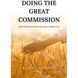 Skelton, Daniel DOING THE GREAT COMMISSION: Empowering believers to fulfill Christ's call Skelton, Daniel DOING THE GREAT COMMISSION: Empowering believers to fulfill Christ's call